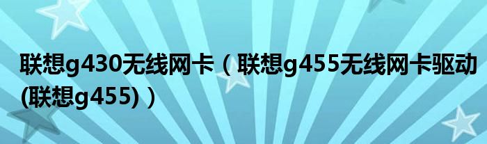 联想g430无线网卡【联想g455无线网卡驱动(联想g455)】