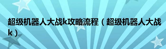 超级机器人大战k攻略流程【超级机器人大战k】