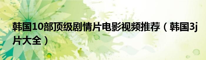 韩国10部顶级剧情片电影视频推荐【韩国3j片大全】