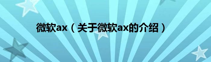 微软ax【关于微软ax的介绍】