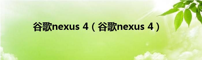 谷歌nexus 4【谷歌nexus 4】