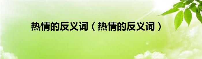 热情的反义词【热情的反义词】