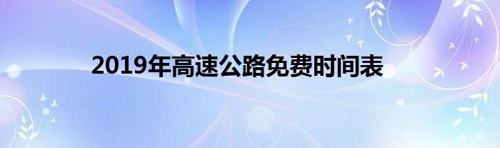 2019年高速公路免费时间表