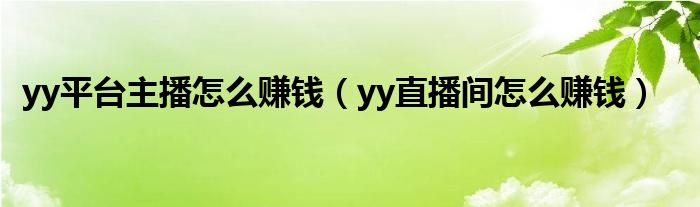 yy平台主播怎么赚钱【yy直播间怎么赚钱】