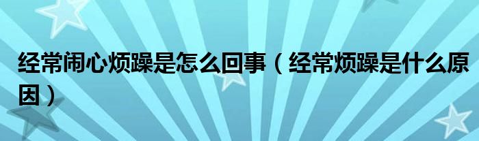 经常闹心烦躁是怎么回事【经常烦躁是什么原因】