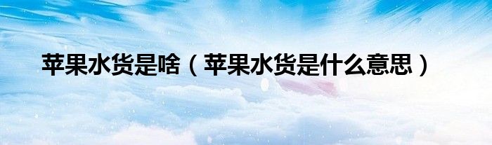 苹果水货是啥【苹果水货是什么意思】