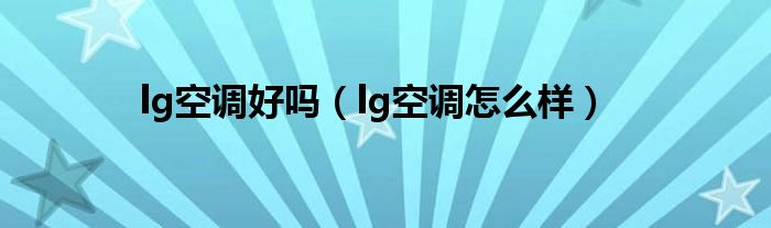 lg空调好吗【lg空调怎么样】