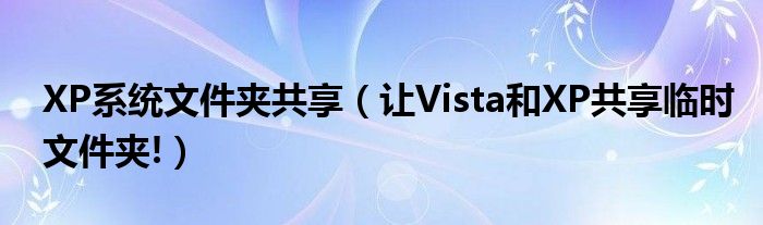 XP系统文件夹共享【让Vista和XP共享临时文件夹!】