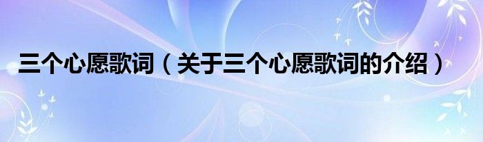三个心愿歌词【关于三个心愿歌词的介绍】