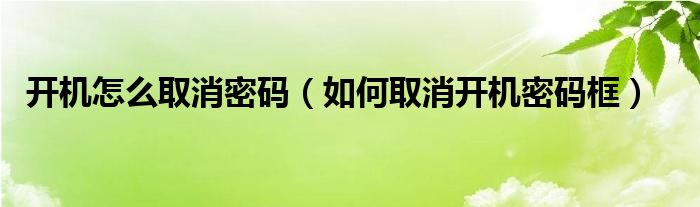 开机怎么取消密码【如何取消开机密码框】
