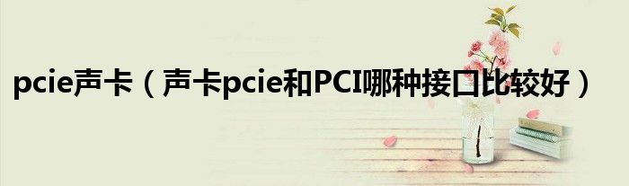 pcie声卡【声卡pcie和PCI哪种接口比较好】