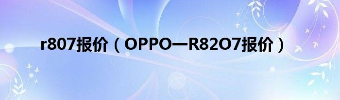 r807报价【OPPO一R82O7报价】