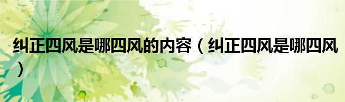纠正四风是哪四风的内容【纠正四风是哪四风】