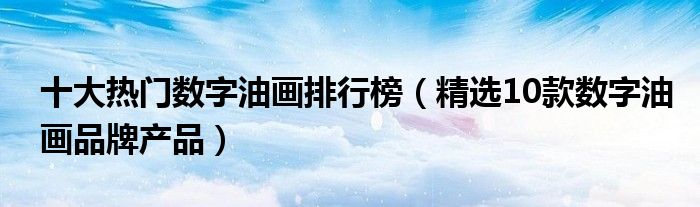 十大热门数字油画排行榜【精选10款数字油画品牌产品】