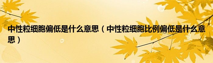 中性粒细胞偏低是什么意思【中性粒细胞比例偏低是什么意思】