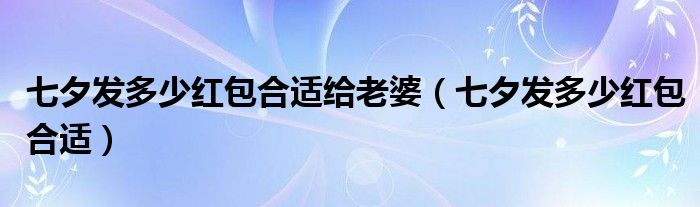 七夕发多少红包合适给老婆【七夕发多少红包合适】