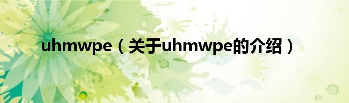 uhmwpe【关于uhmwpe的介绍】