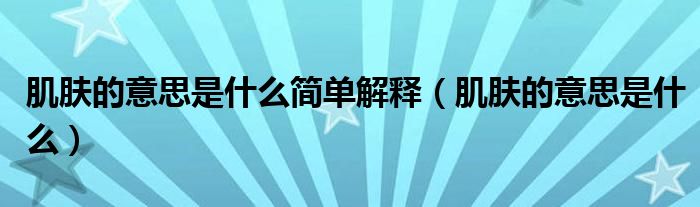 肌肤的意思是什么简单解释【肌肤的意思是什么】