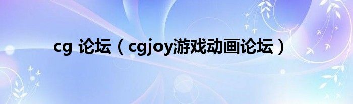 cg 论坛【cgjoy游戏动画论坛】