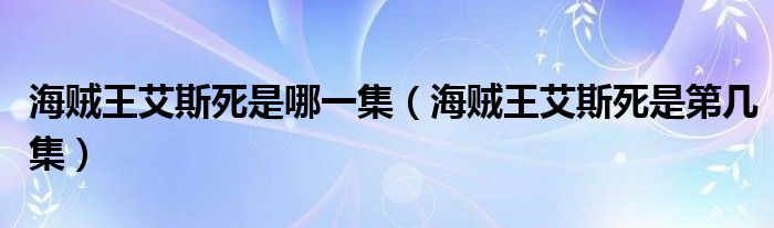 海贼王艾斯死是哪一集【海贼王艾斯死是第几集】