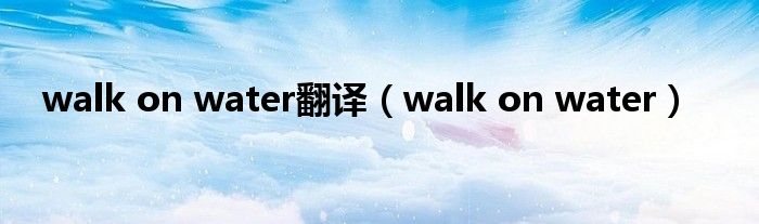 walk on water翻译【walk on water】