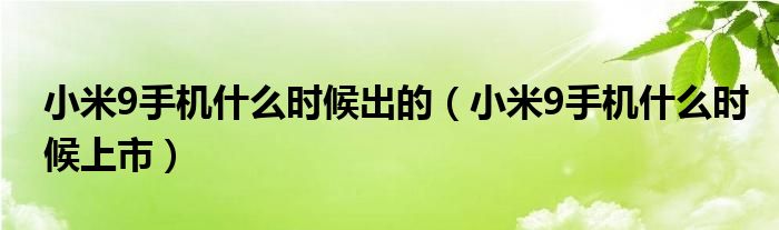 小米9手机什么时候出的【小米9手机什么时候上市】