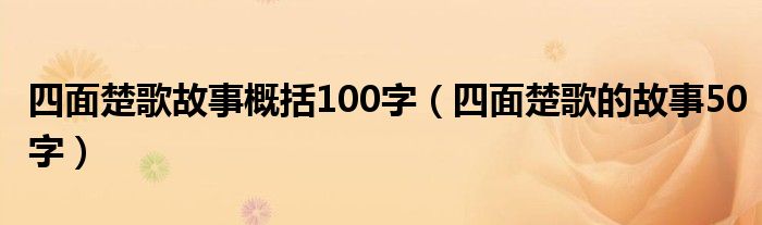 四面楚歌故事概括100字【四面楚歌的故事50字】