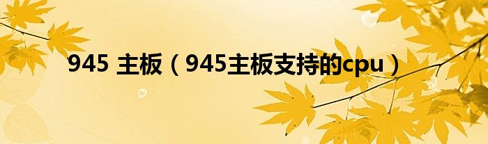 945 主板【945主板支持的cpu】