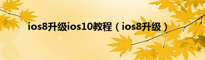 ios8升级ios10教程【ios8升级】