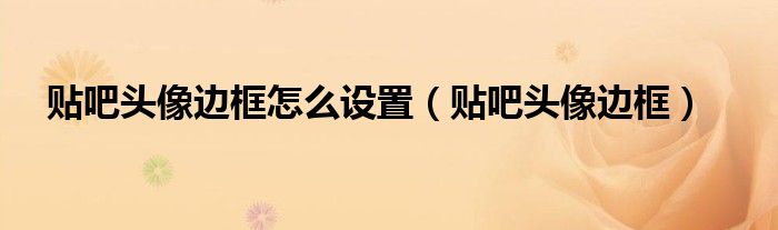 贴吧头像边框怎么设置【贴吧头像边框】
