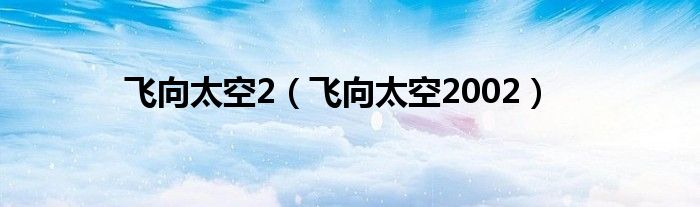 飞向太空2【飞向太空2002】