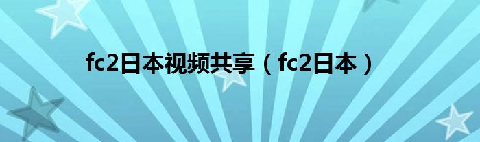 fc2日本视频共享【fc2日本】