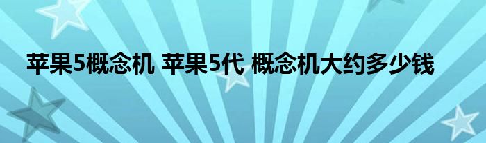 苹果5概念机 苹果5代 概念机大约多少钱