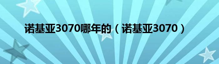 诺基亚3070哪年的【诺基亚3070】