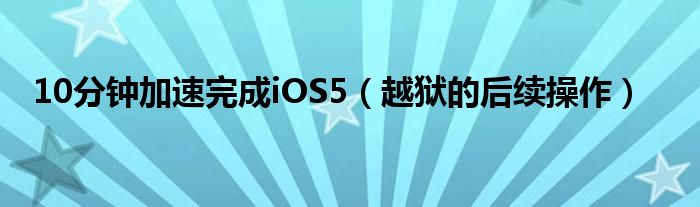10分钟加速完成iOS5【越狱的后续操作】
