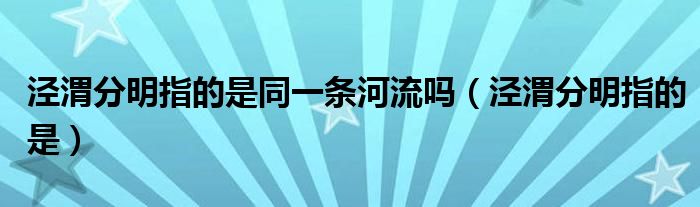 泾渭分明指的是同一条河流吗【泾渭分明指的是】