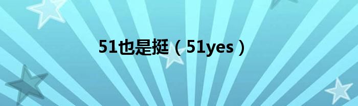 51也是挺【51yes】