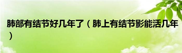 肺部有结节好几年了【肺上有结节影能活几年】