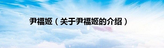尹福姬【关于尹福姬的介绍】