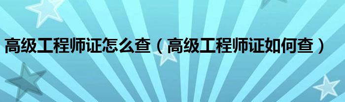 高级工程师证怎么查【高级工程师证如何查】