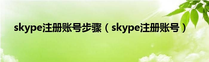 skype注册账号步骤【skype注册账号】