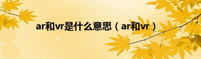 ar和vr是什么意思【ar和vr】