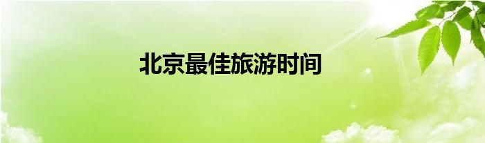 北京最佳旅游时间