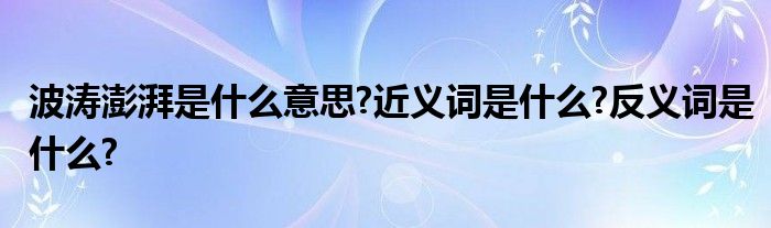 波涛澎湃是什么意思?近义词是什么?反义词是什么?