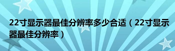 22寸显示器最佳分辨率多少合适【22寸显示器最佳分辨率】