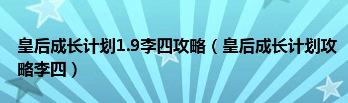 皇后成长计划1.9李四攻略【皇后成长计划攻略李四】