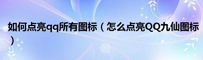 如何点亮qq所有图标【怎么点亮QQ九仙图标】