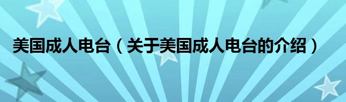 美国成人电台【关于美国成人电台的介绍】