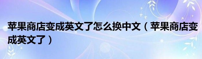 苹果商店变成英文了怎么换中文【苹果商店变成英文了】