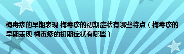 梅毒疹的早期表现 梅毒疹的初期症状有哪些特点【梅毒疹的早期表现 梅毒疹的初期症状有哪些】